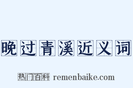晚过青溪近义词是什么意思的图片